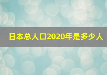 日本总人口2020年是多少人