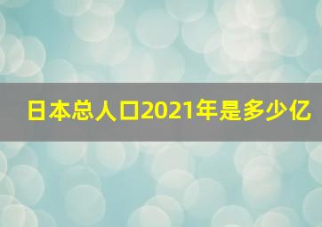 日本总人口2021年是多少亿