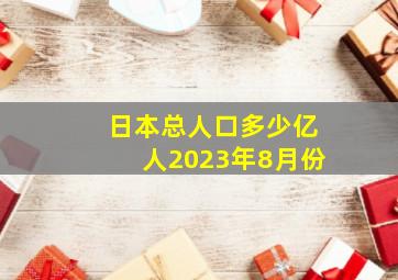 日本总人口多少亿人2023年8月份