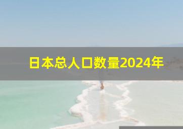 日本总人口数量2024年