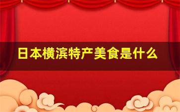 日本横滨特产美食是什么