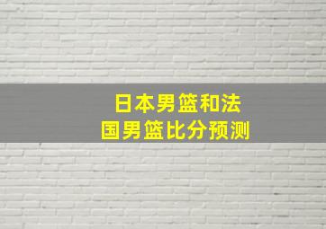 日本男篮和法国男篮比分预测