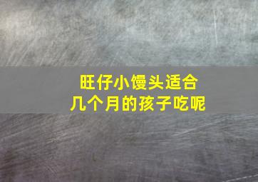 旺仔小馒头适合几个月的孩子吃呢