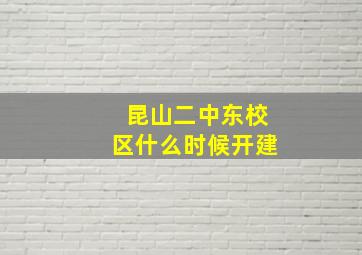 昆山二中东校区什么时候开建