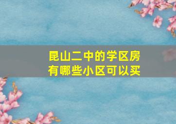 昆山二中的学区房有哪些小区可以买