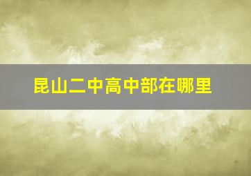 昆山二中高中部在哪里