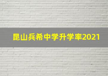 昆山兵希中学升学率2021