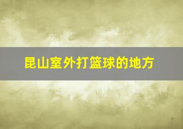 昆山室外打篮球的地方