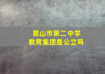 昆山市第二中学教育集团是公立吗