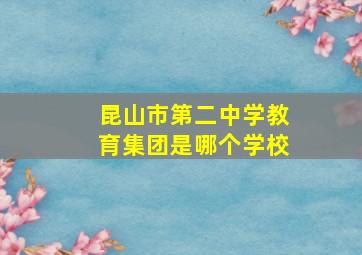 昆山市第二中学教育集团是哪个学校