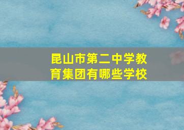 昆山市第二中学教育集团有哪些学校