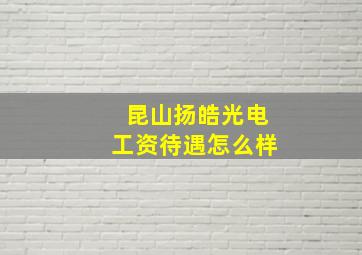 昆山扬皓光电工资待遇怎么样