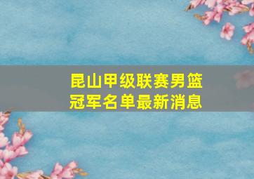 昆山甲级联赛男篮冠军名单最新消息