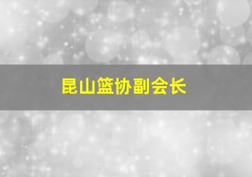 昆山篮协副会长