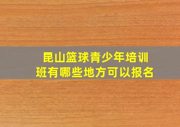 昆山篮球青少年培训班有哪些地方可以报名