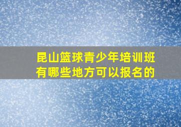 昆山篮球青少年培训班有哪些地方可以报名的