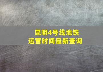 昆明4号线地铁运营时间最新查询