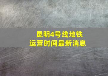 昆明4号线地铁运营时间最新消息