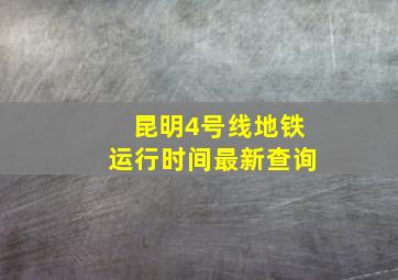 昆明4号线地铁运行时间最新查询