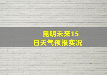 昆明未来15日天气预报实况