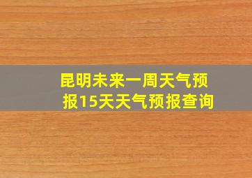 昆明未来一周天气预报15天天气预报查询