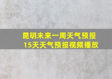 昆明未来一周天气预报15天天气预报视频播放