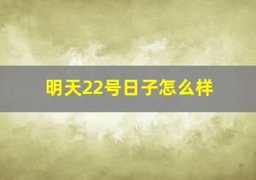 明天22号日子怎么样