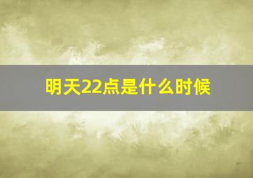 明天22点是什么时候