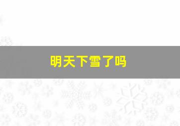 明天下雪了吗