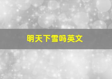 明天下雪吗英文