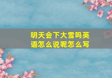 明天会下大雪吗英语怎么说呢怎么写