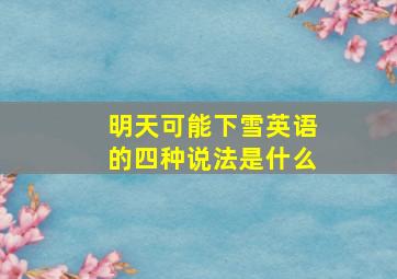 明天可能下雪英语的四种说法是什么