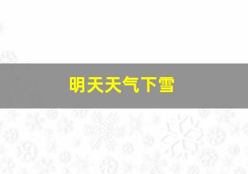 明天天气下雪