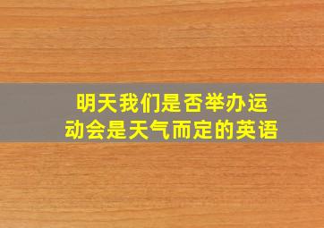 明天我们是否举办运动会是天气而定的英语