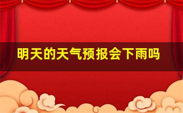 明天的天气预报会下雨吗