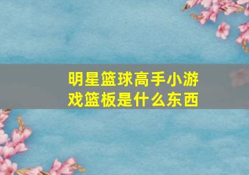 明星篮球高手小游戏篮板是什么东西