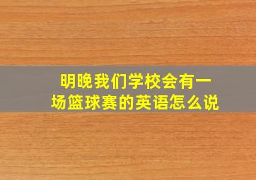 明晚我们学校会有一场篮球赛的英语怎么说