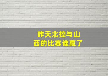 昨天北控与山西的比赛谁赢了