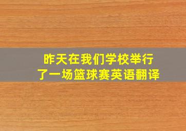 昨天在我们学校举行了一场篮球赛英语翻译