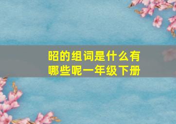 昭的组词是什么有哪些呢一年级下册