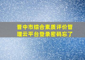 晋中市综合素质评价管理云平台登录密码忘了