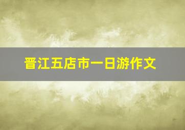 晋江五店市一日游作文