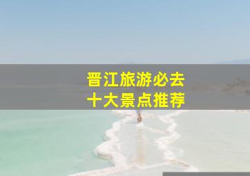 晋江旅游必去十大景点推荐