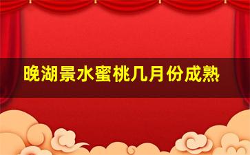 晚湖景水蜜桃几月份成熟