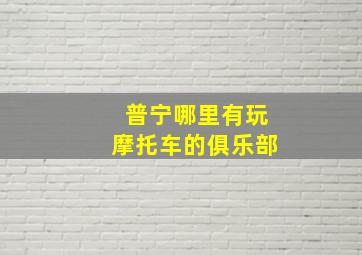 普宁哪里有玩摩托车的俱乐部