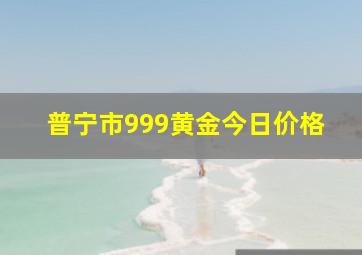 普宁市999黄金今日价格