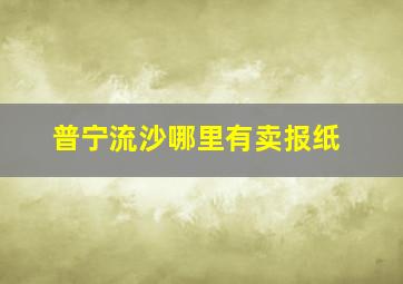 普宁流沙哪里有卖报纸