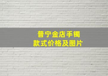 普宁金店手镯款式价格及图片