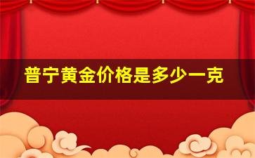 普宁黄金价格是多少一克