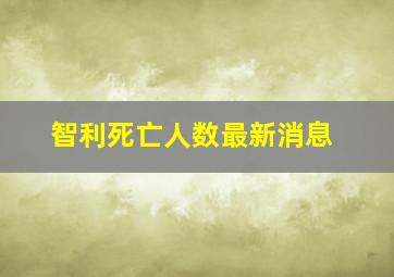 智利死亡人数最新消息